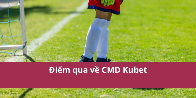 Điểm qua về CMD Kubet