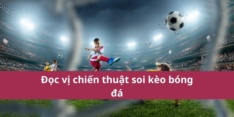 Đọc vị chiến thuật soi kèo bóng đá