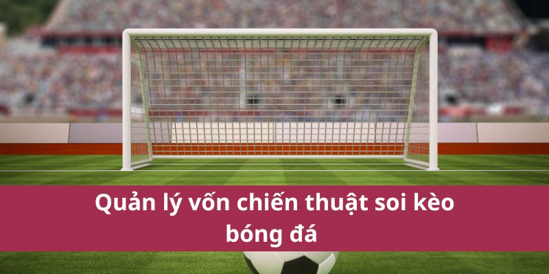Quản lý vốn chiến thuật soi kèo bóng đá 