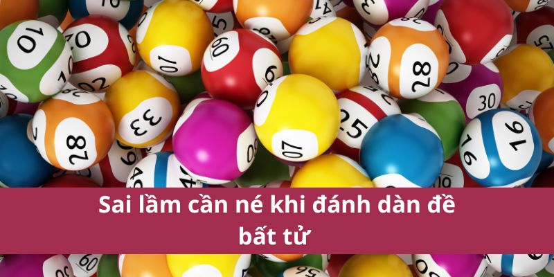 Sai lầm cần né khi đánh dàn đề bất tử 