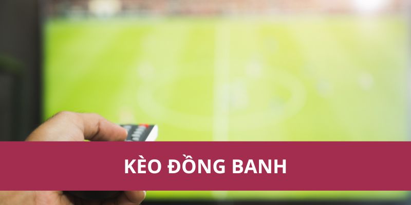 Kinh Nghiệm Soi Kèo Đồng Banh Giúp Tăng Tỷ Lệ Thắng Cược