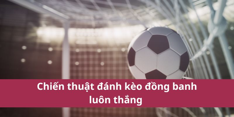 Chiến thuật đánh kèo đồng banh luôn thắng 