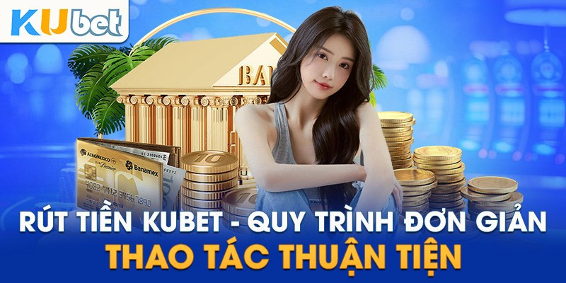Quy trình rút tiền Kubet nhanh và an toàn