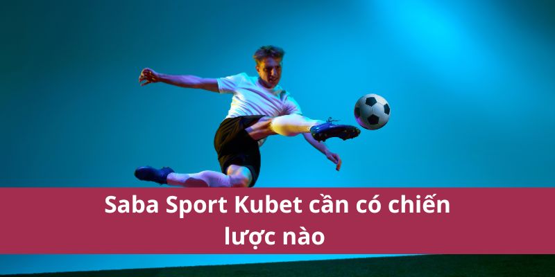 Saba Sport Kubet cần có chiến lược nào 