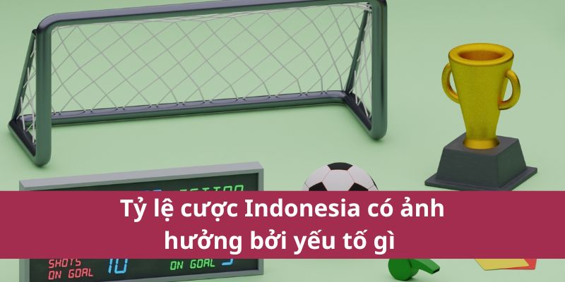 Tỷ lệ cược Indonesia có ảnh hưởng bởi yếu tố gì 
